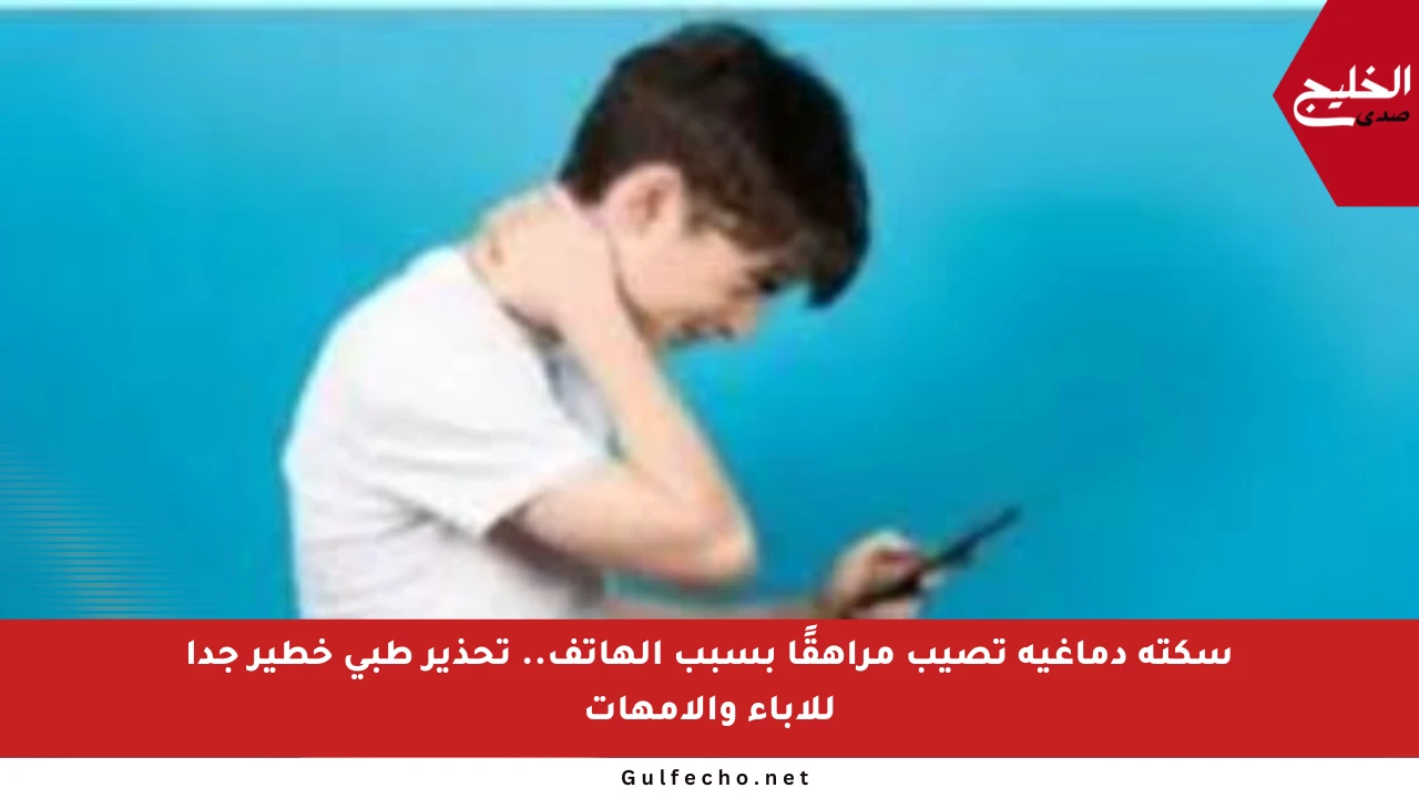 سكتة دماغية تصيب مراهقًا بسبب الهاتف.. تحذير طبي خطير جدا للآباء والأمهات